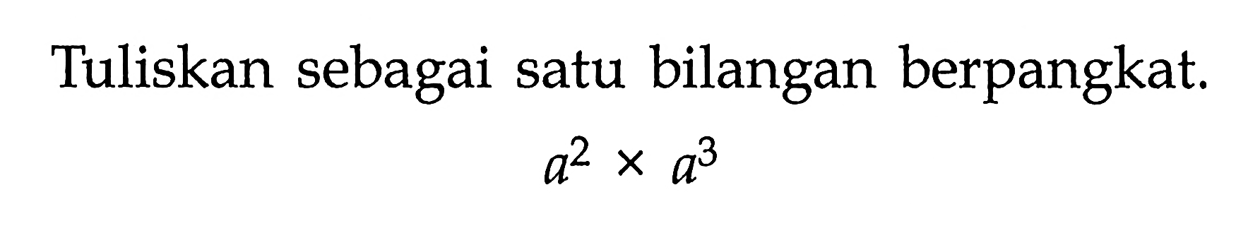 Tuliskan sebagai satu bilangan berpangkat. a^2 x a^3