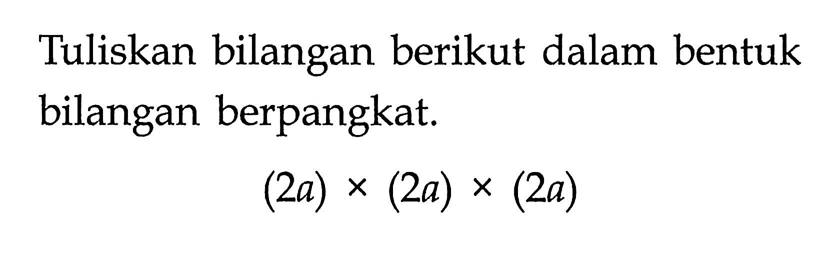 Tuliskan bilangan berikut dalam bentuk bilangan berpangkat. (2a)x(2a)x(2a)