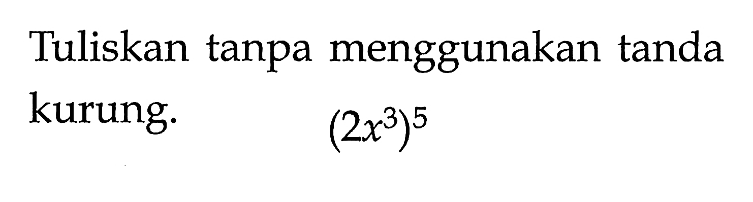 Tuliskan tanpa menggunakan tanda kurung. (2x^3)^5