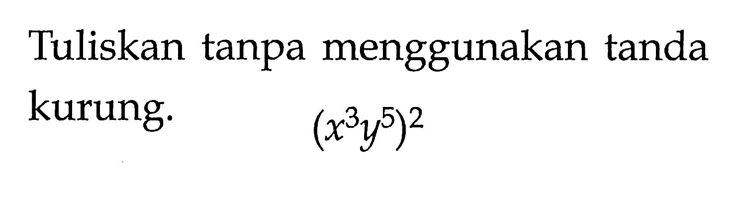 Tuliskan tanpa menggunakan tanda kurung: (x^3 y^5)^2