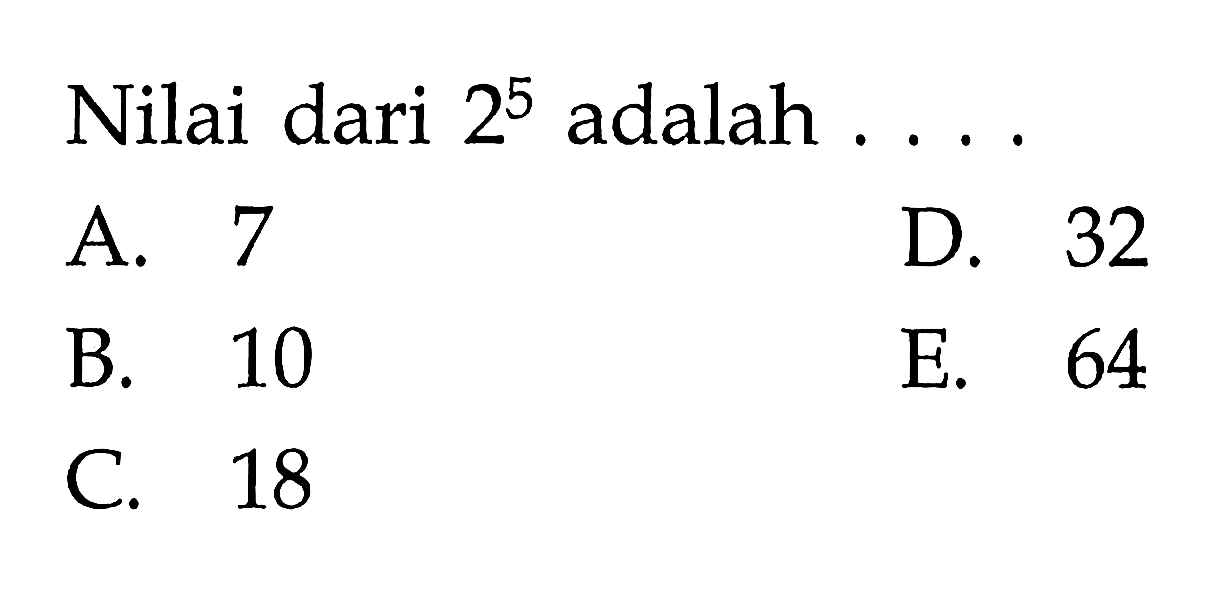 Nilai dari 2^5 adalah A. 7 B. 10 C. 18 D. 32 E. 64