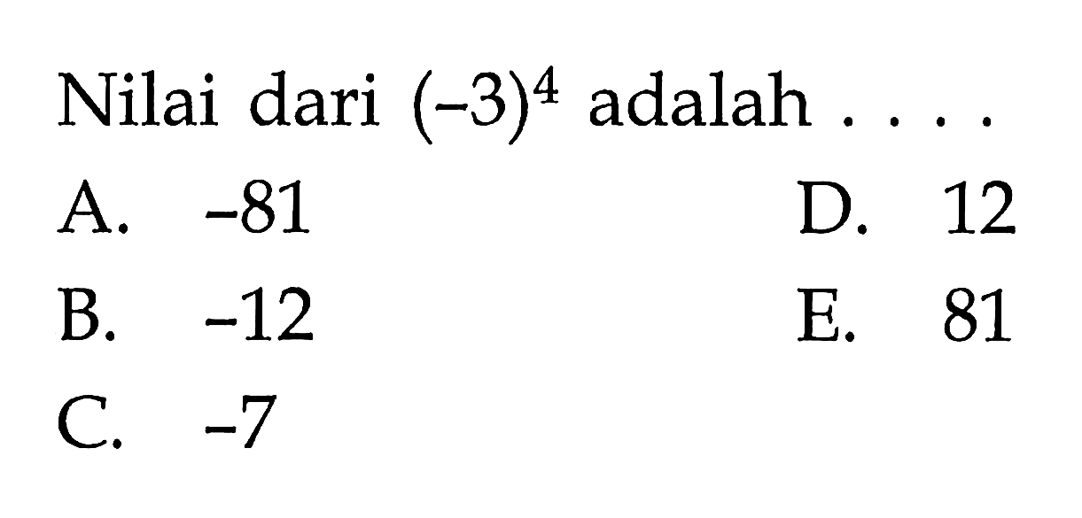 Nilai dari (-3)^4 adalah .... A. -81 B. -12 C. -7 D. 12 E. 81