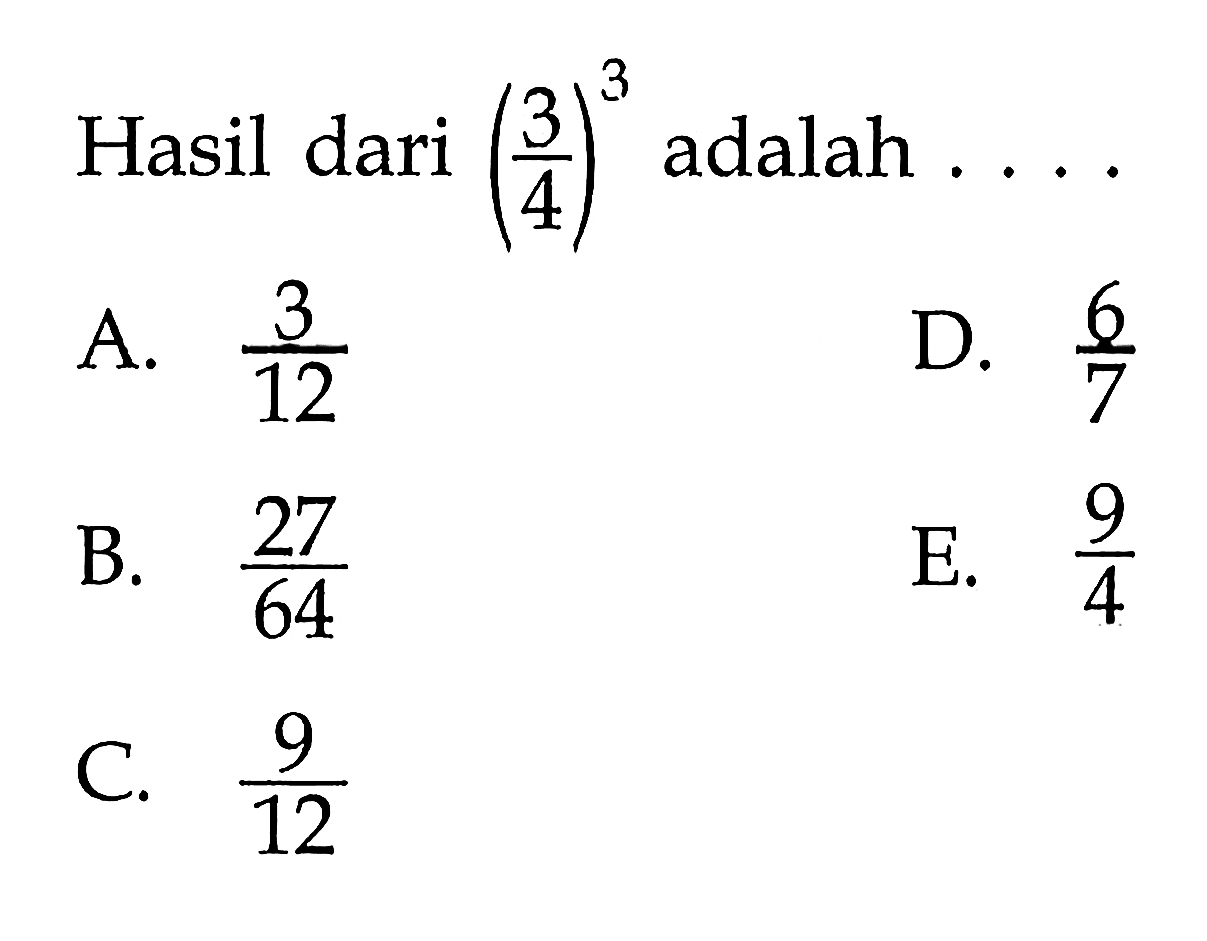 Hasil dari (3/4)^3 adalah ... A. 3/12 B. 27/64 C. 9/12 D. 6/7 E. 9/4