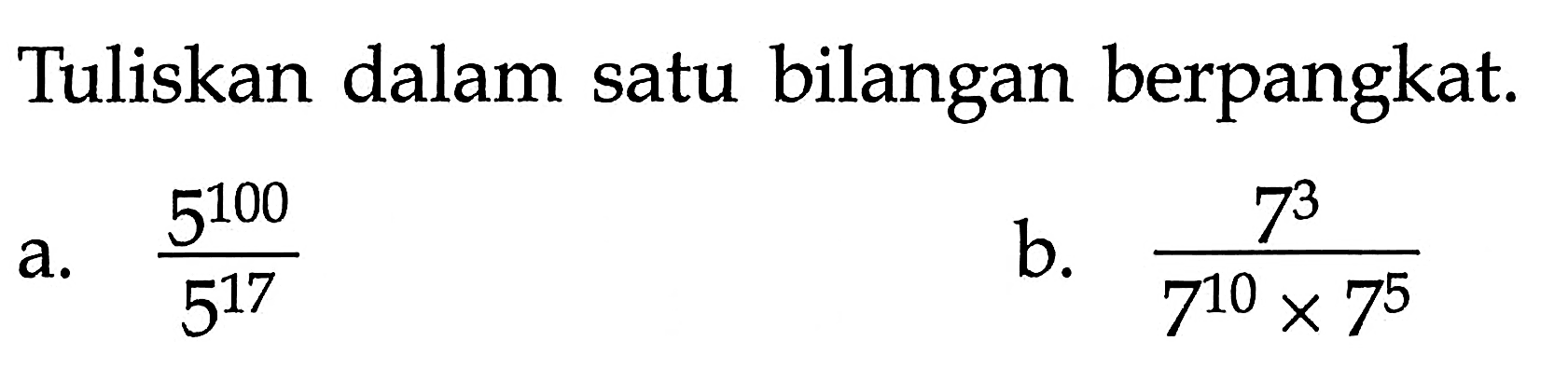 Tuliskan dalam satu bilangan berpangkat. a. 5^100 / 5^17 b. 7^3 / (7^10 x 7^5)