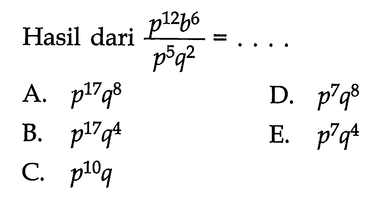 Hasil dari p^12b^6/p^5q^2 =