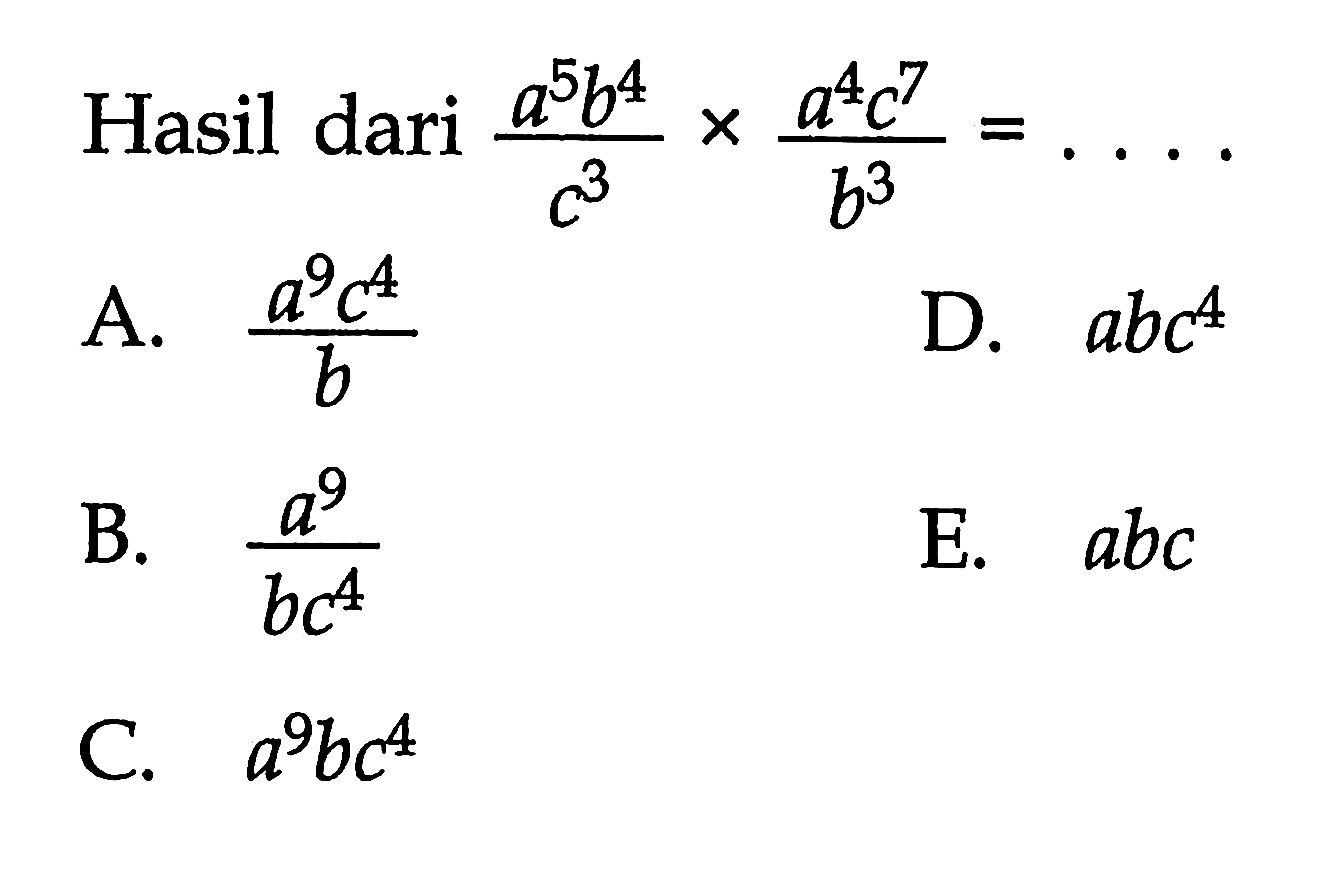 Hasil dari (a^5 b^4)/c^3 x (a^4 c^7)/b^3= . . . .