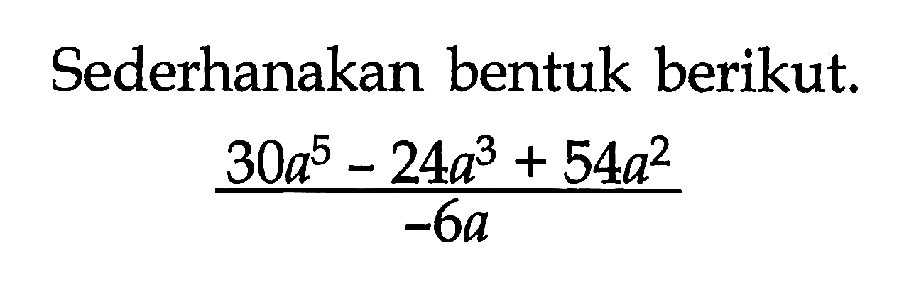 Sederhanakan bentuk berikut. (30a^5-24a^3+54a^2)/(-6a)