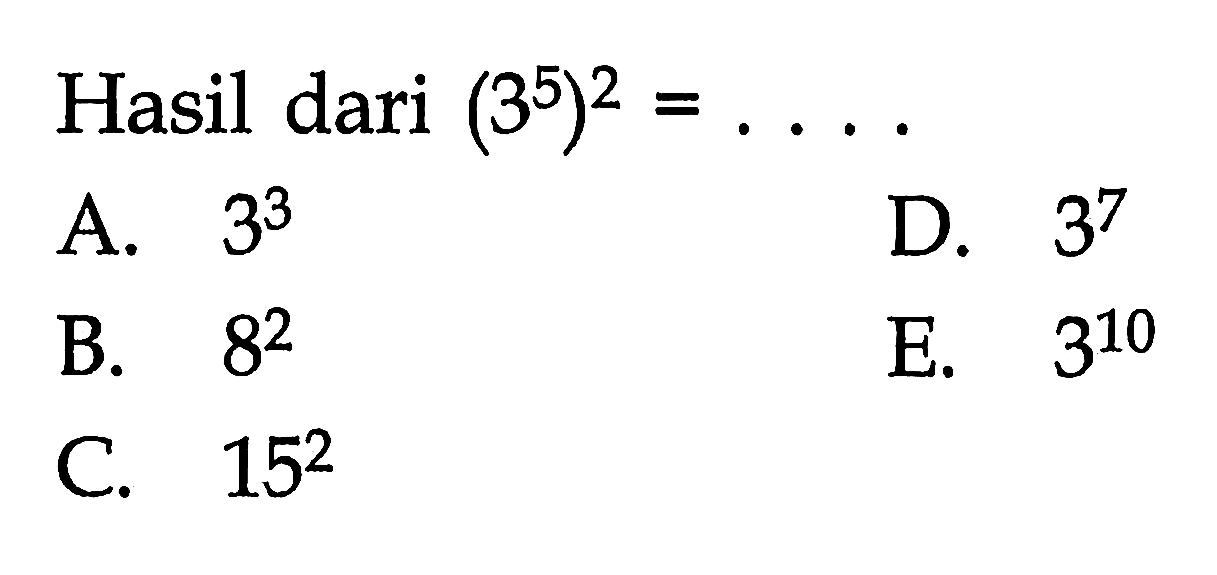 Hasil dari (3^5)^2 = ... A. 3^3 D. 3^7 B. 8^2 E. 3^10 C. 15^2