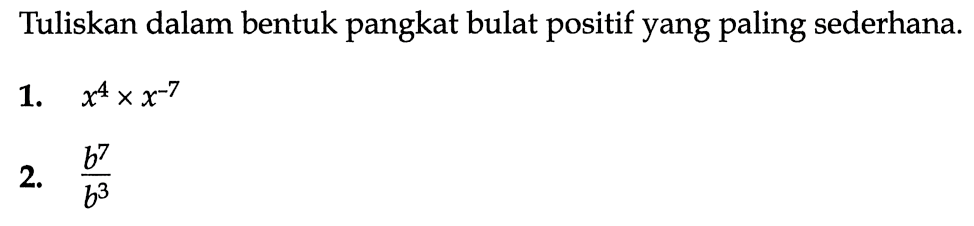 Tuliskan dalam bentuk pangkat bulat positif yang paling sederhana. 1. x^4 x x^(-7) 2. (b^7)/(b^3)