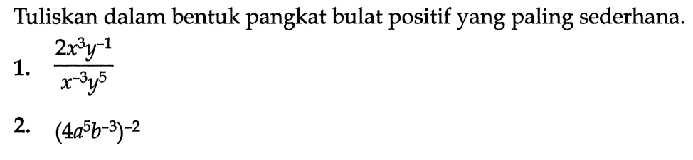 Tuliskan dalam bentuk pangkat bulat positif yang paling sederhana. 1. (2x^3y^-1)/x^-3y^5 2. (4a^5b^-3)^-2