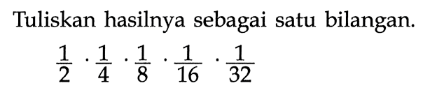 Tuliskan hasilnya sebagai satu bilangan. 1/2.1/4.1/8.1/16.1/32 