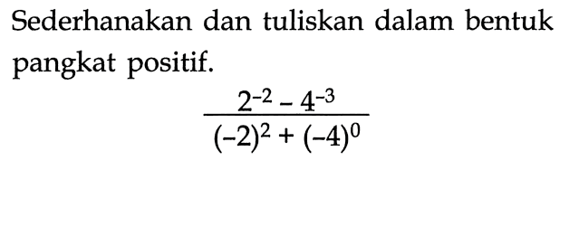 Sederhanakan dan tuliskan dalam bentuk pangkat positif. (2^(-2)-4^(-3))/((-2)^2+(-4)^0)