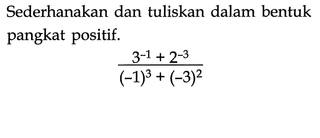 Sederhanakan dan tuliskan dalam bentuk pangkat positif. (3^(-1)+2^(-3))/((-1)^3+(-3)^2)