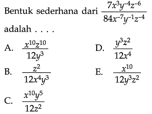 Bentuk sederhana dari (7x^3 y^-4 z^-6)/(84x^-7 y^-1 z^-4) adalah ....