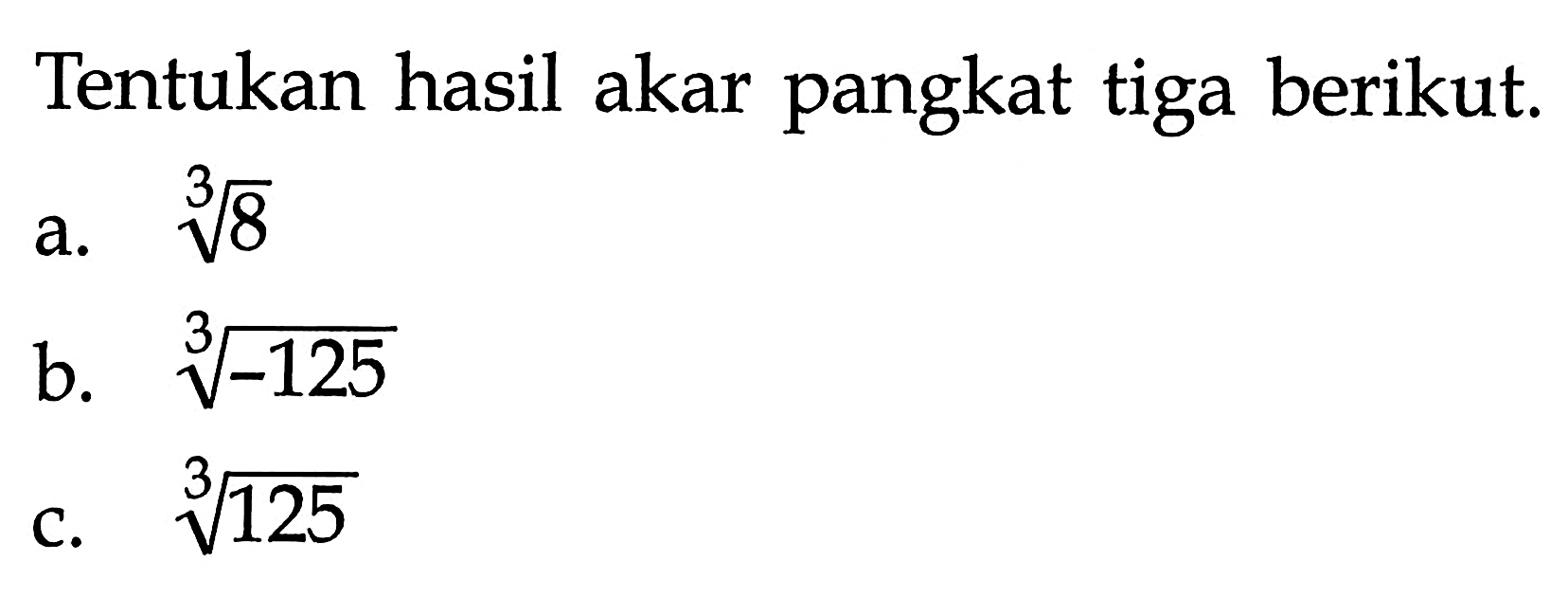 Tentukan hasil akar pangkat tiga berikut. a. 8^(1/3) b. -125^(1/3) c. 125^(1/3)