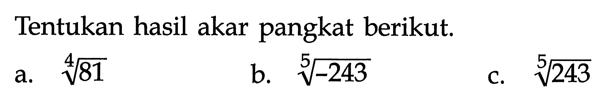 Tentukan hasil akar pangkat berikut. a. 81^(1/4) b. (-243)^(1/5) c. (243)^(1/5)