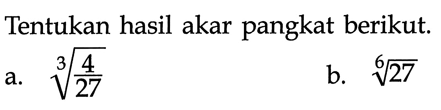 Tentukan hasil akar pangkat berikut. a. (4/27)^(1/3) b. 27^(1/6)