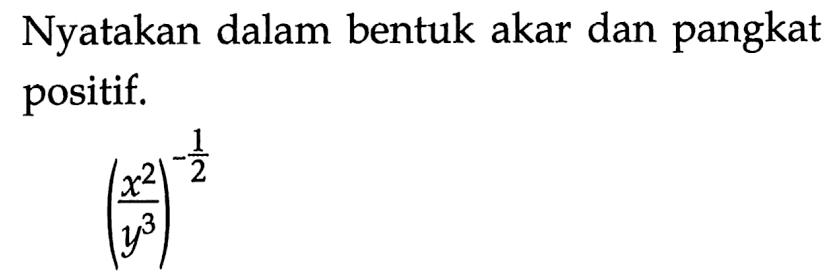 Nyatakan dalam bentuk akar dan pangkat positif. (x^2/y^3)^(-1/2)