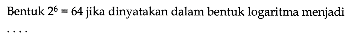 Bentuk 2^6=64 jika dinyatakan dalam bentuk logaritma menjadi ...