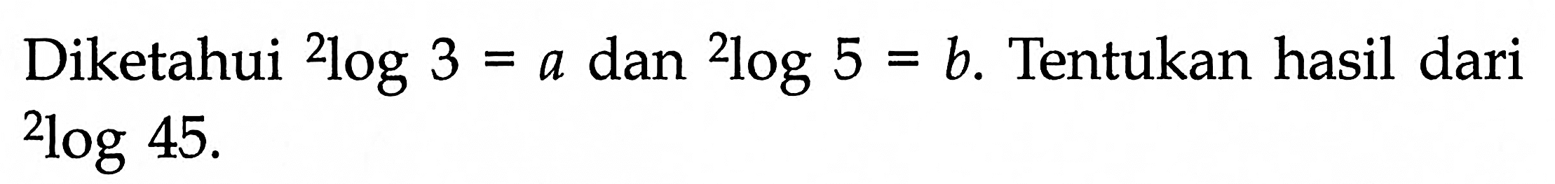 Diketahui 2log 3=a dan 2log 5=b. Tentukan hasil dari 2log 45.