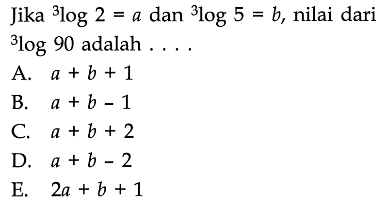 Jika 3log2= a dan 3log 5= b, nilai dari = 3log90 adalah