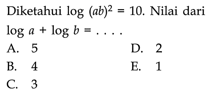 Diketahui log(ab)^2=10. Nilai dari log a+log b= ...