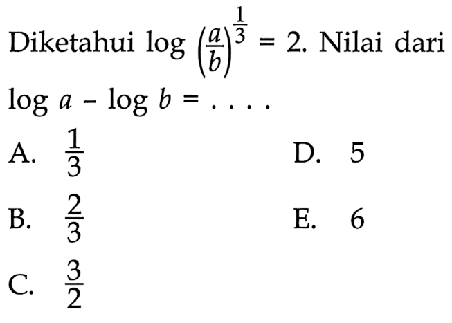 Diketahui log (a/b)^(1/3)=2. Nilai dari log a-log b=. . . .