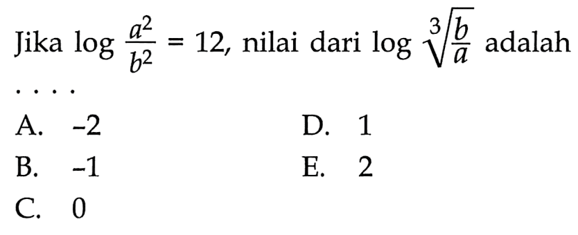 Jika log((a^2)/(b^2))=12, nilai dari log((b/a)^(1/3)) adalah . . . .