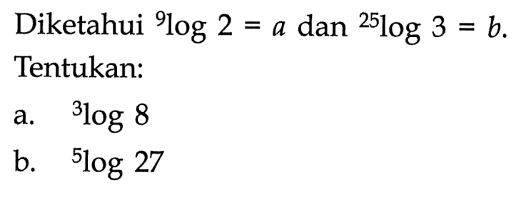 Diketahui 9log2=a dan 25log3=b. Tentukan: a. 3log8 b. 5log27