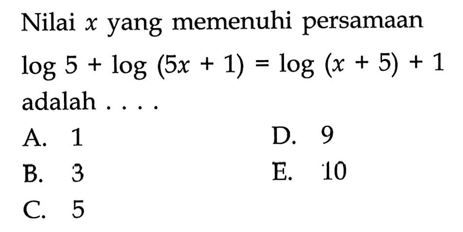 Nilai x yang memenuhi persamaan log5+log(5x+1)=log(x+5)+1 adalah . . . .