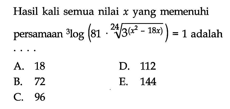 Hasil kali semua nilai x yang memenuhi persamaan 3log(81 . 3^((x^2-18x)/24))=1 adalah ...