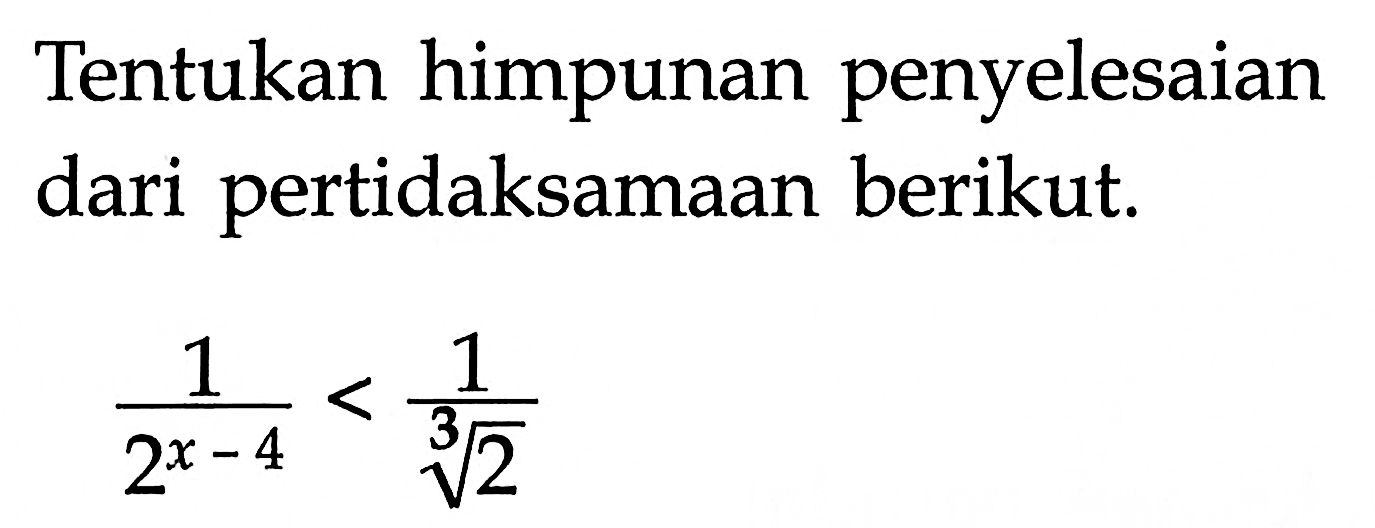 Tentukan himpunan penyelesaian dari pertidaksamaan berikut: 1/(2^(x-4))< 1/(2)^(1/3)