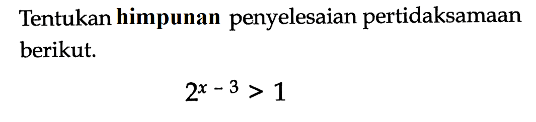 Tentukan himpunan penyelesaian pertidaksamaan berikut. 2^(x-3)>1