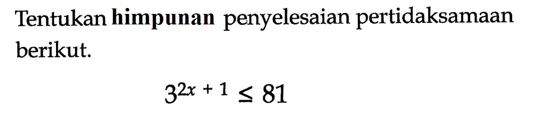 Tentukan himpunan penyelesaian pertidaksamaan berikut. 3^(2x+1)<=81