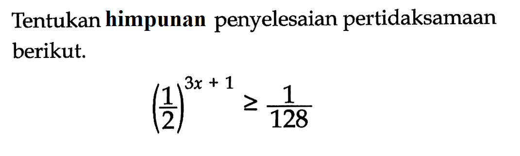 Tentukan himpunan penyelesaian pertidaksamaan berikut. (1/2)^(3x+1)>=1/128