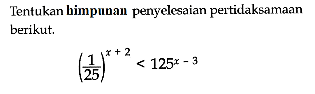 Tentukan himpunan penyelesaian pertidaksamaan berikut. (1/25)^(x+2)<125^(x-3)