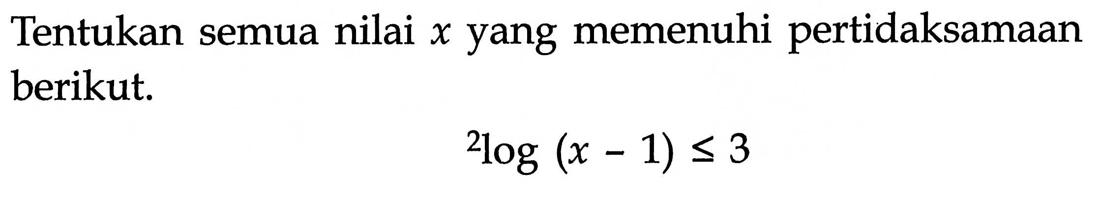 Tentukan semua nilai x yang memenuhi pertidaksamaan berikut. 2log(x-1)<=3