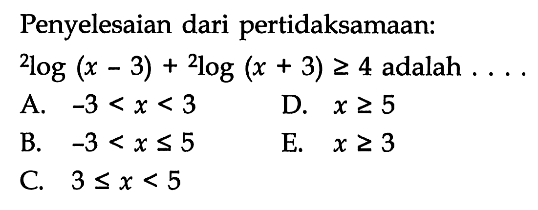 Penyelesaian dari pertidaksamaan: 2log(x-3)+2log(x+3)>=4 adalah ...