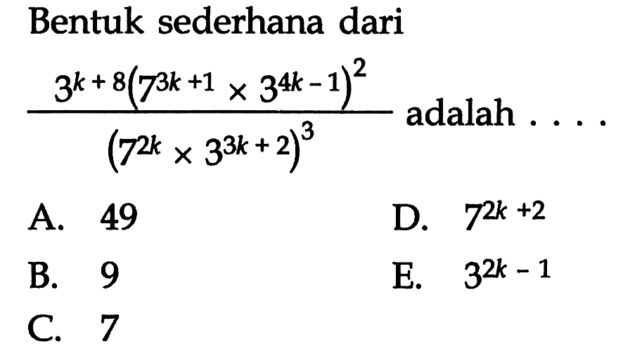 Bentuk sederhana dari (3^(k+8)(7^(3k+1)x3^(4k-1))^2)/((7^(2k)x3^(3k+2))^3) adalah ...