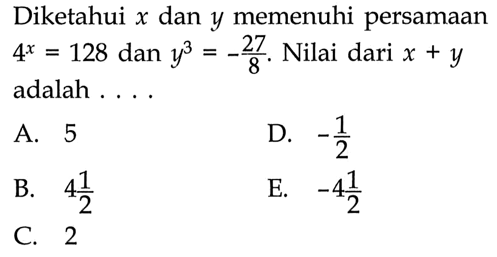 Diketahui x dan y memenuhi persamaan 4^x=128 dan y^3=-27/8. Nilai dari x + y adalah