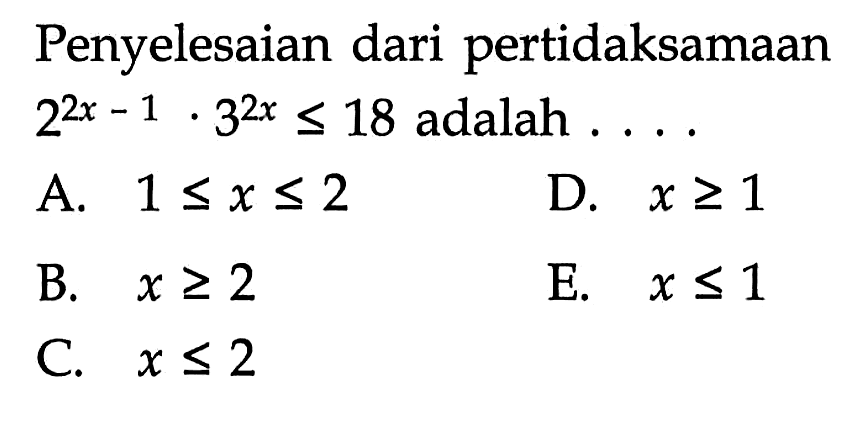 Penyelesaian dari pertidaksamaan 2^(2x-1).3^(2x)<=18 adalah ....