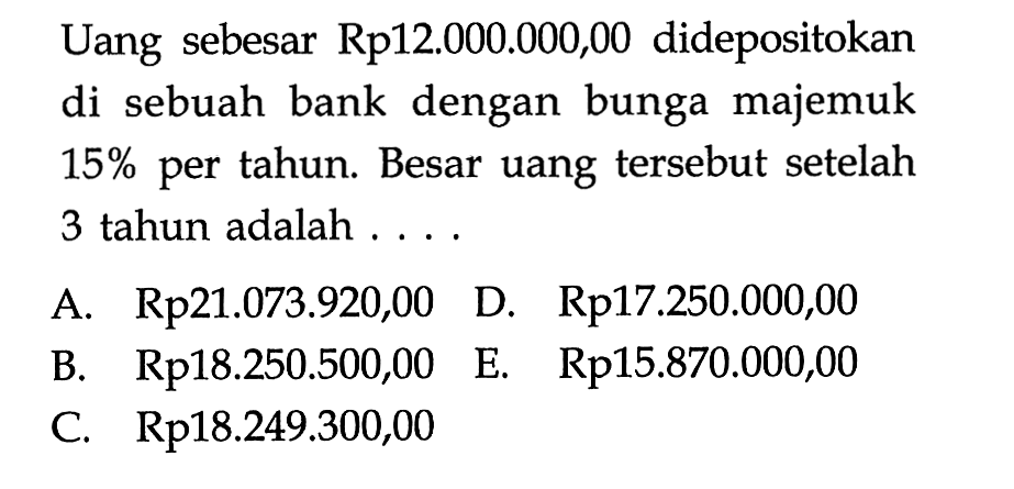 Uang sebesar Rp12.000.000,00 didepositokan di sebuah bank dengan bunga majemuk 15% per tahun. Besar uang tersebut setelah 3 tahun adalah ....