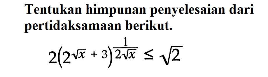 Tentukan himpunan penyelesaian dari pertidaksamaan berikut. 2(2^(akar(3)+3)^(1/2akar(x))<=akar(2)