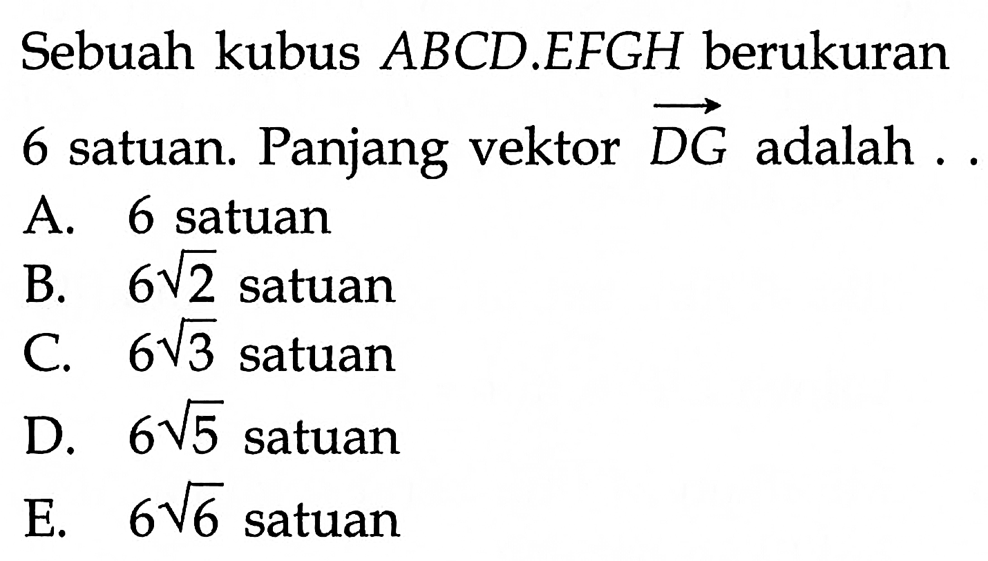 Sebuah kubus  ABCD.EFGH  berukuran 6 satuan. Panjang vektor DG  adalah ...
