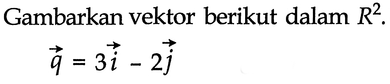 Gambarkan vektor berikut dalam  R^2 . vektor q=3i-2j