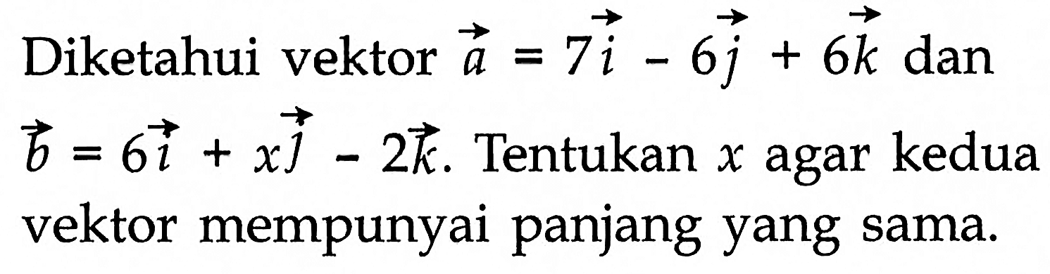 Diketahui vektor  a=7 i-6 j+6 k  dan  b=6 i+x j-2 k .  Tentukan  x  agar kedua vektor mempunyai panjang yang sama.