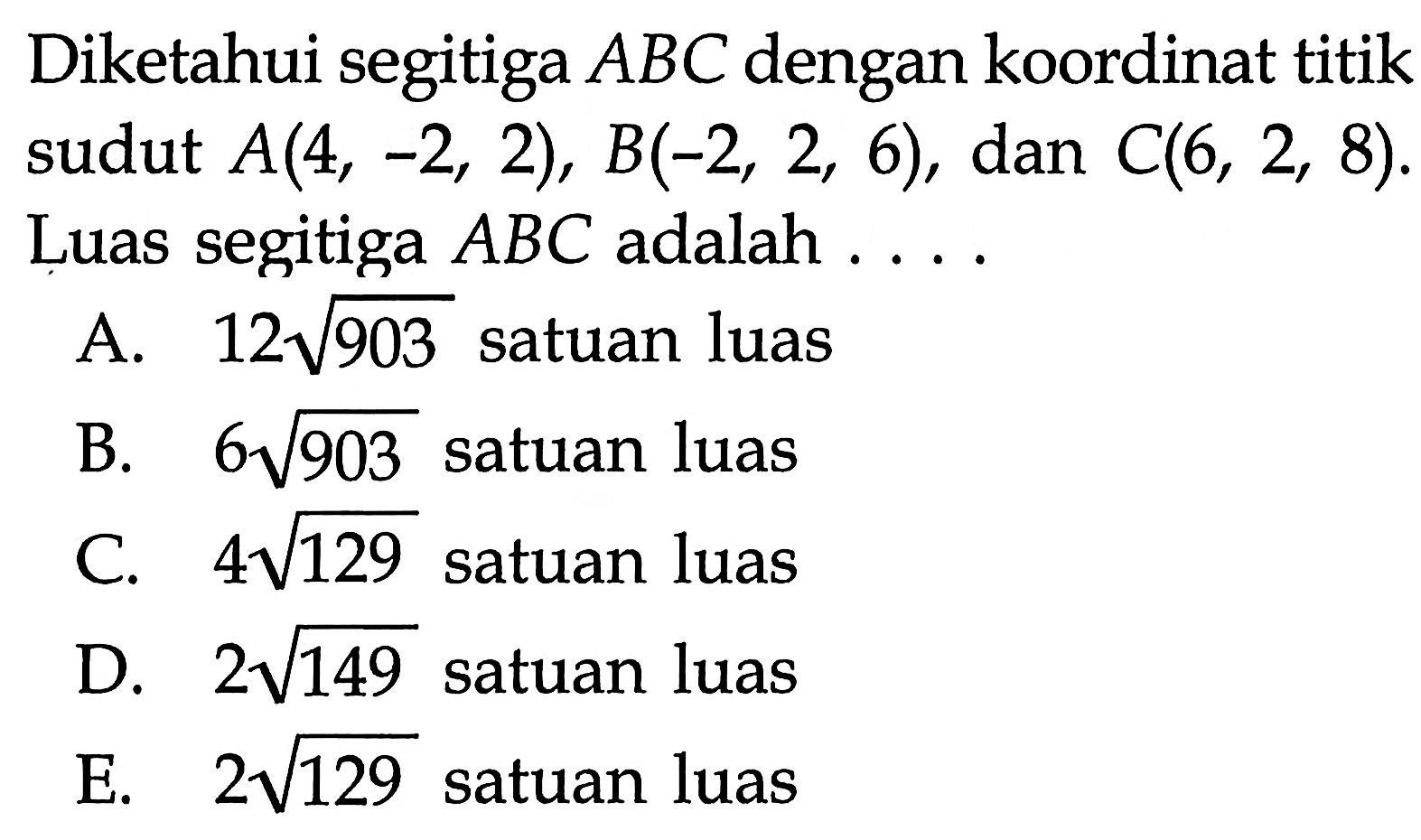 Diketahui segitiga ABC dengan koordinat titik sudut A(4,-2,2), B(-2,2,6), dan C(6,2,8). Luas segitiga ABC adalah....