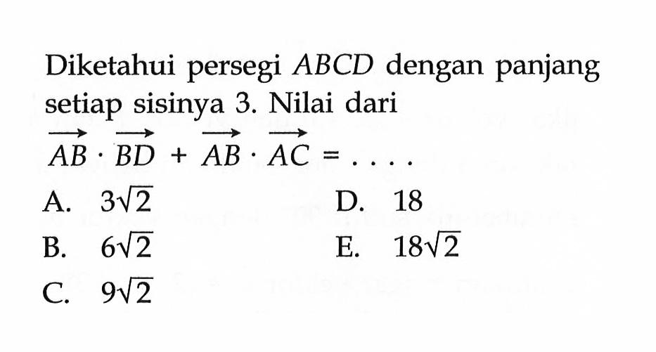 Diketahui persegi  ABCD  dengan panjang setiap sisinya 3. Nilai dari AB . BD+AB . AC=... 
