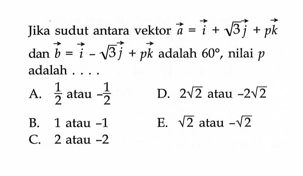 Jika sudut antara vektor a=i+akar(3)j+pk dan vektor b=i-akar(3)j+pk adalah 60, nilai p adalah ....