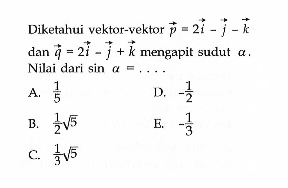 Diketahui vektor-vektor p=2i-j-k dan q=2 i-j+k mengapit sudut a. Nilai dari sin a=.... 